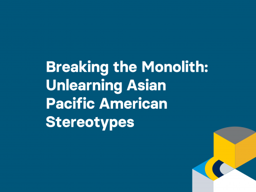 Breaking the Monolith— Unlearning Asian Pacific American Stereotypes