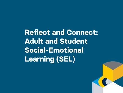Reflect and Connect: Adult and Student Social-Emotional Learning (SEL)