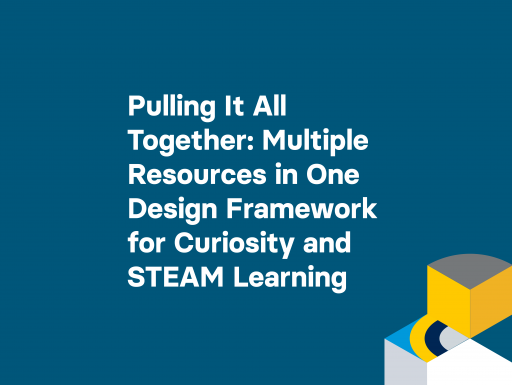 Pulling It All Together: Multiple Resources in One Design Framework for Curiosity and STEAM Learning